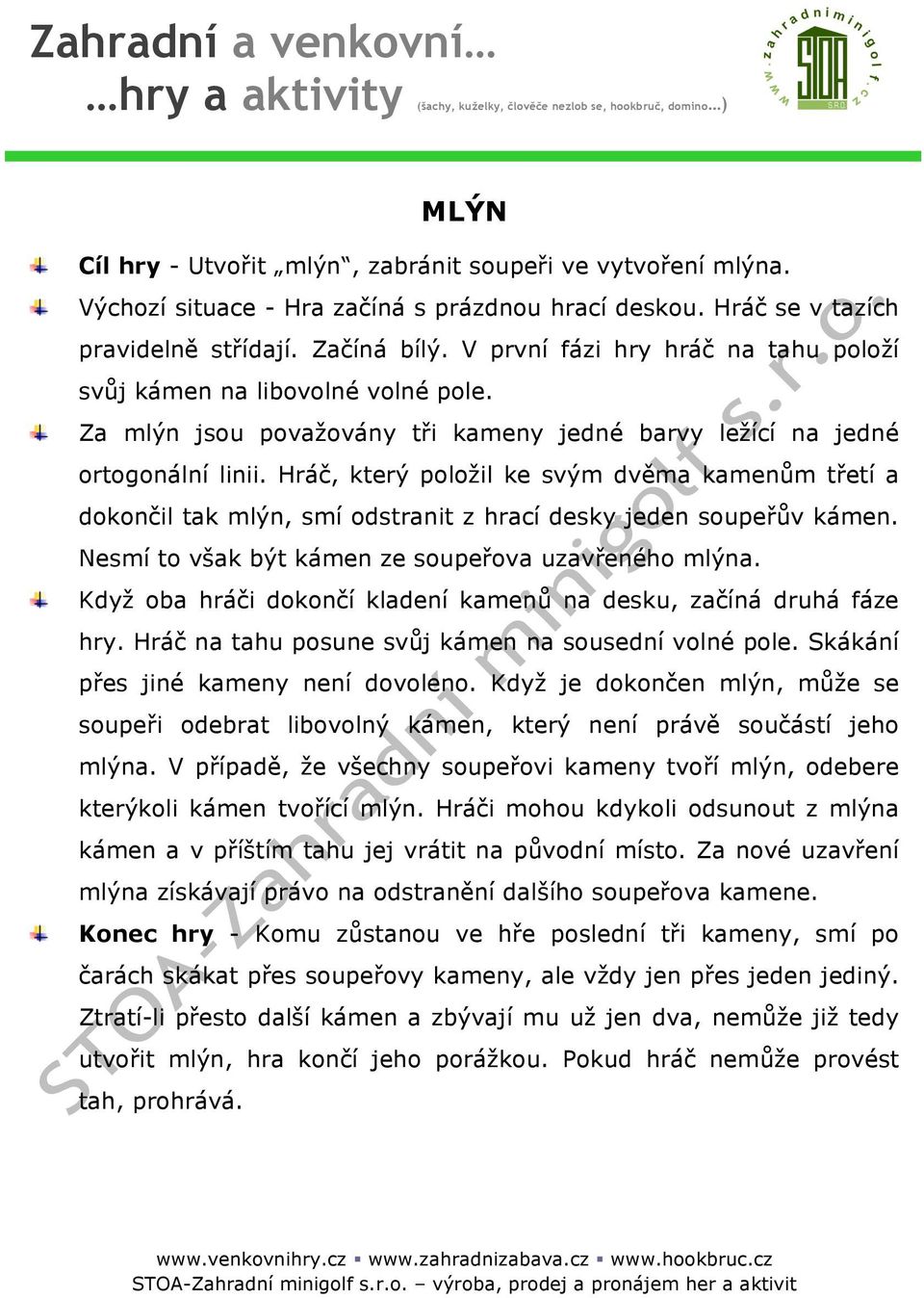 Hráč, který položil ke svým dvěma kamenům třetí a dokončil tak mlýn, smí odstranit z hrací desky jeden soupeřův kámen. Nesmí to však být kámen ze soupeřova uzavřeného mlýna.