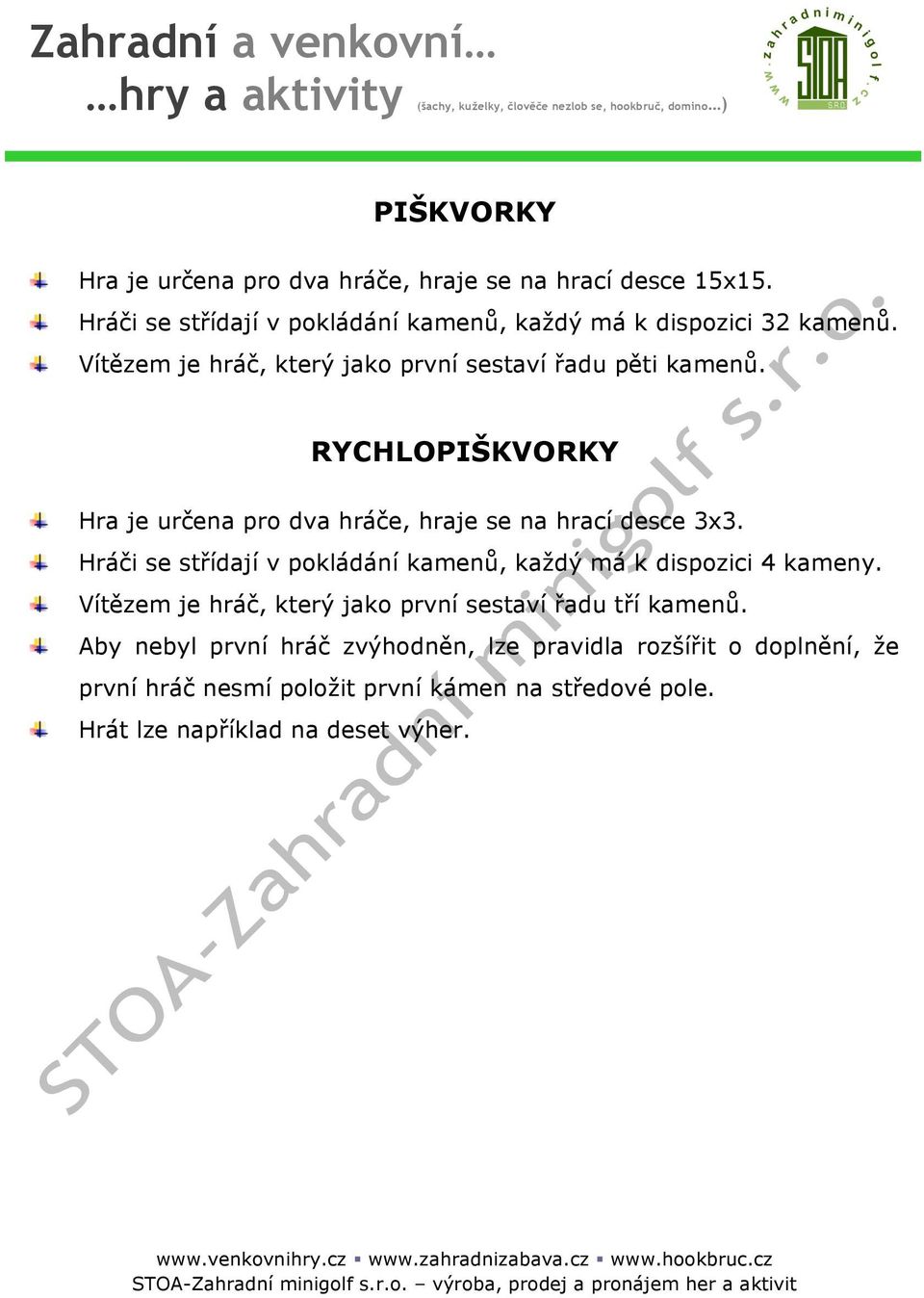 Hráči se střídají v pokládání kamenů, každý má k dispozici 4 kameny. Vítězem je hráč, který jako první sestaví řadu tří kamenů.