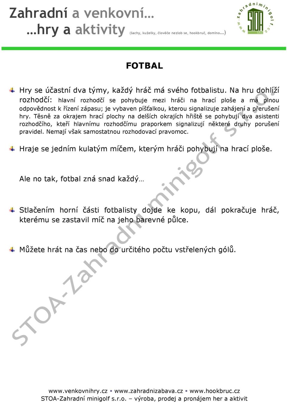 Těsně za okrajem hrací plochy na delších okrajích hřiště se pohybují dva asistenti rozhodčího, kteří hlavnímu rozhodčímu praporkem signalizují některé druhy porušení pravidel.