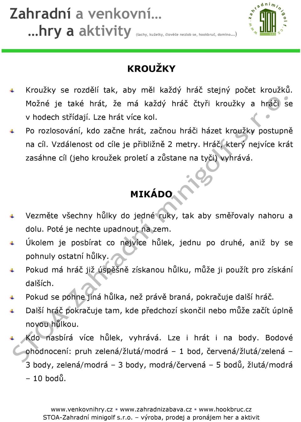 Hráč, který nejvíce krát zasáhne cíl (jeho kroužek proletí a zůstane na tyči) vyhrává. MIKÁDO Vezměte všechny hůlky do jedné ruky, tak aby směřovaly nahoru a dolu. Poté je nechte upadnout na zem.