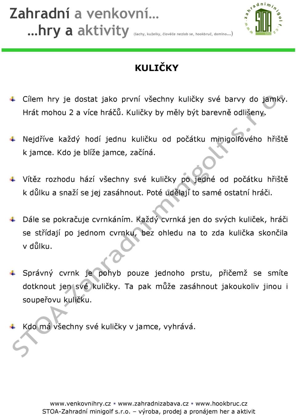 Vítěz rozhodu hází všechny své kuličky po jedné od počátku hřiště k důlku a snaží se jej zasáhnout. Poté udělají to samé ostatní hráči. Dále se pokračuje cvrnkáním.