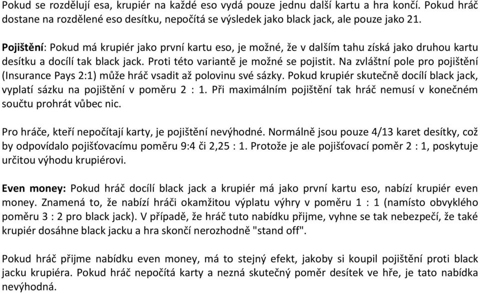 Na zvláštní pole pro pojištění (Insurance Pays 2:1) může hráč vsadit až polovinu své sázky. Pokud krupiér skutečně docílí black jack, vyplatí sázku na pojištění v poměru 2 : 1.