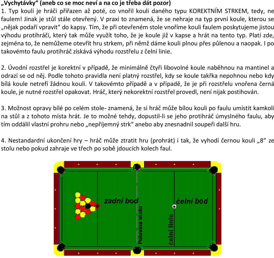 Tím, že při otevřeném stole vnoříme kouli faulem poskytujeme jistou výhodu protihráči, který tak může využít toho, že je koule již v kapse a hrát na tento typ.