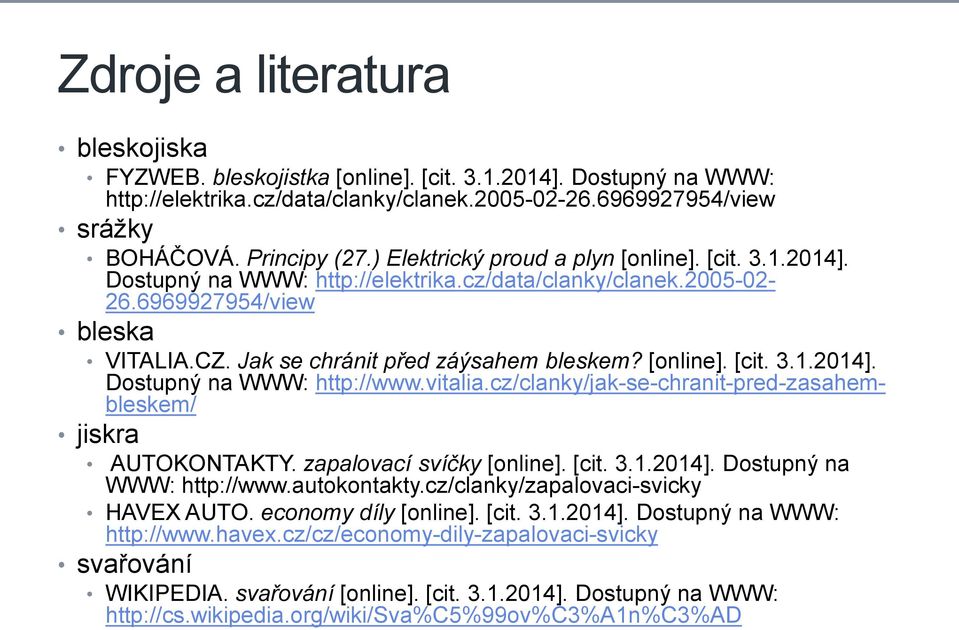 [online]. [cit. 3.1.2014]. Dostupný na WWW: http://www.vitalia.cz/clanky/jak-se-chranit-pred-zasahembleskem/ jiskra AUTOKONTAKTY. zapalovací svíčky [online]. [cit. 3.1.2014]. Dostupný na WWW: http://www.autokontakty.