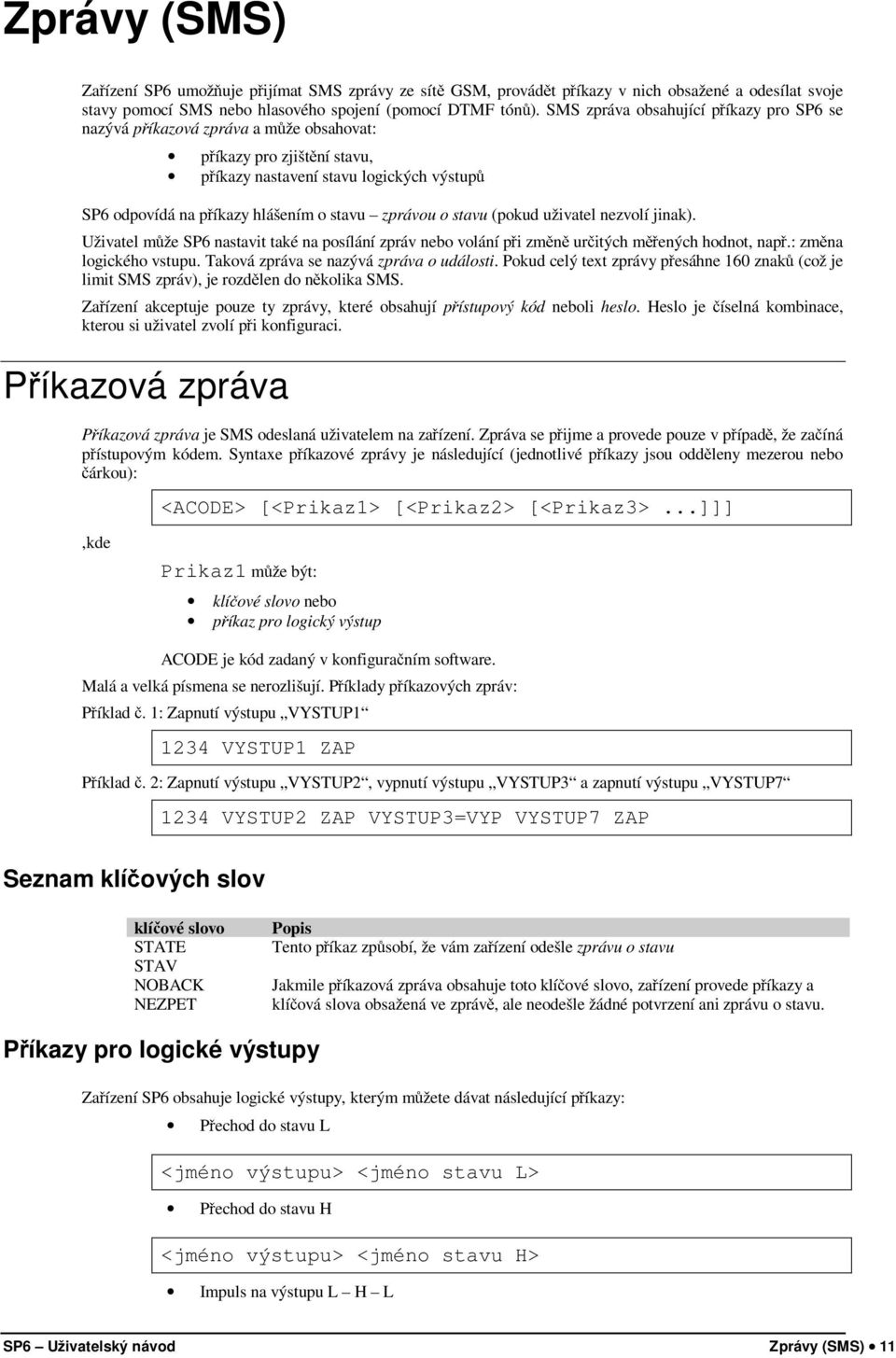 zprávou o stavu (pokud uživatel nezvolí jinak). Uživatel může SP6 nastavit také na posílání zpráv nebo volání při změně určitých měřených hodnot, např.: změna logického vstupu.