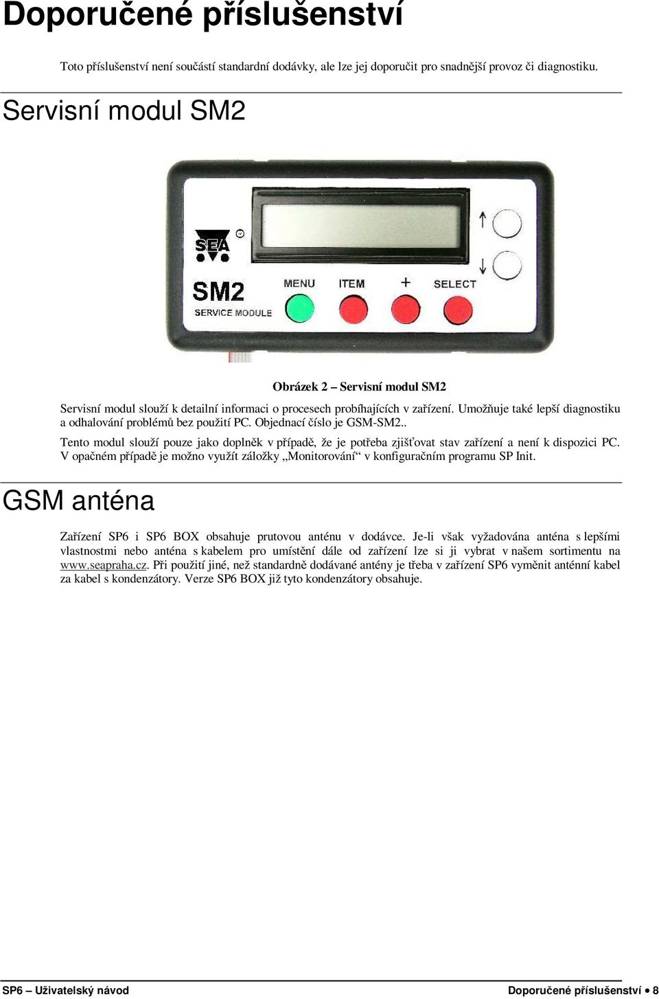 Objednací číslo je GSM-SM2.. Tento modul slouží pouze jako doplněk v případě, že je potřeba zjišťovat stav zařízení a není k dispozici PC.