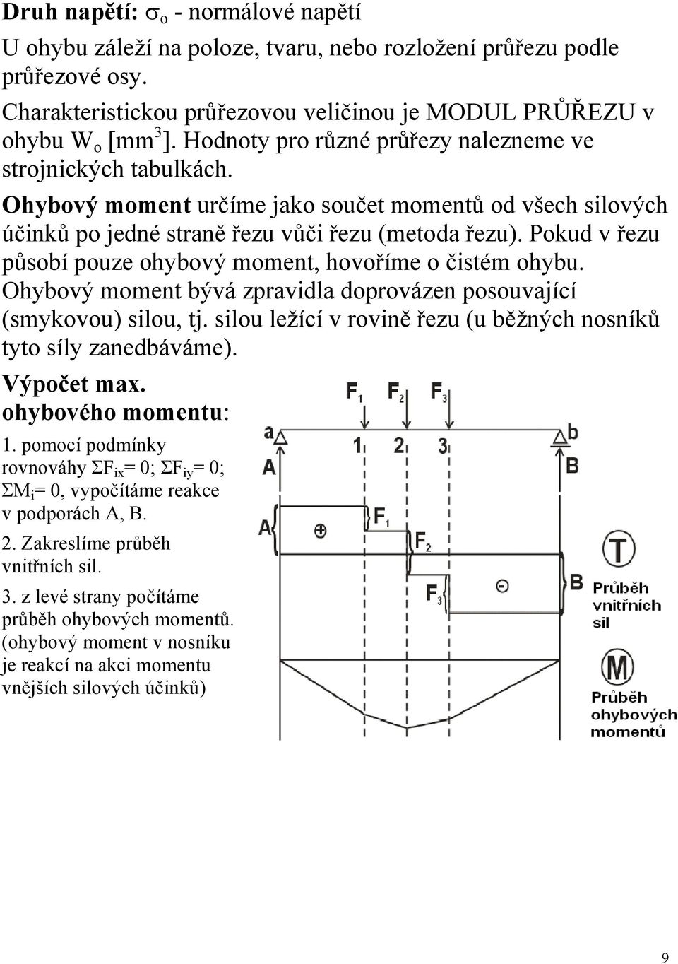 Pokud v řezu působí pouze ohybový moment, hovoříme o čistém ohybu. Ohybový moment bývá zpravidla doprovázen posouvající (smykovou) silou, tj.