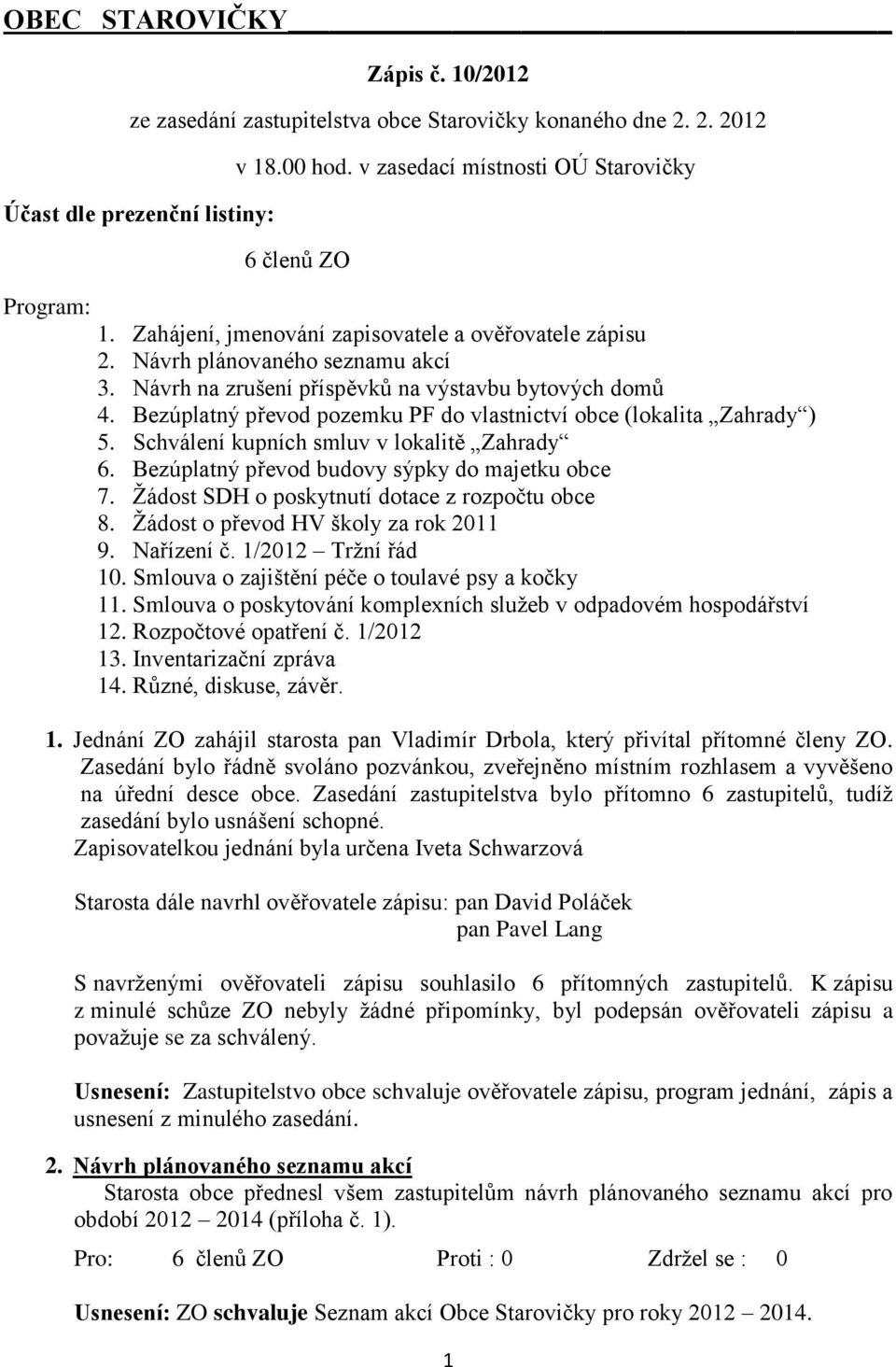 Bezúplatný převod pozemku PF do vlastnictví obce (lokalita Zahrady ) 5. Schválení kupních smluv v lokalitě Zahrady 6. Bezúplatný převod budovy sýpky do majetku obce 7.