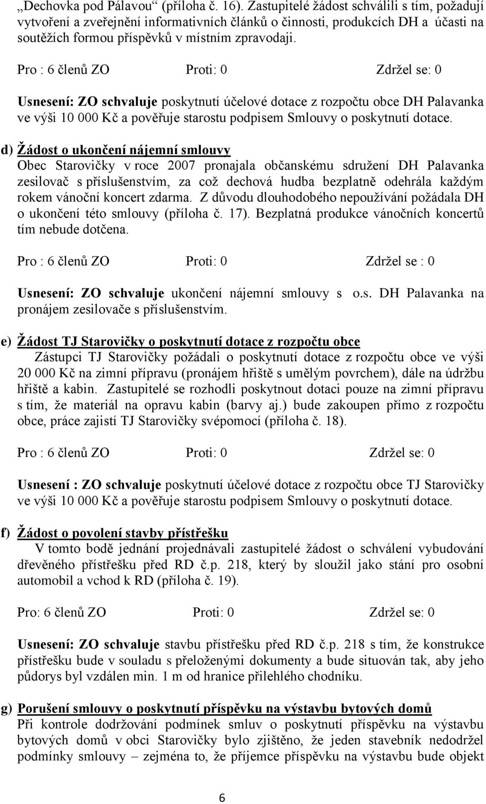 Pro : 6 členů ZO Proti: 0 Zdrţel se: 0 Usnesení: ZO schvaluje poskytnutí účelové dotace z rozpočtu obce DH Palavanka ve výši 10 000 Kč a pověřuje starostu podpisem Smlouvy o poskytnutí dotace.