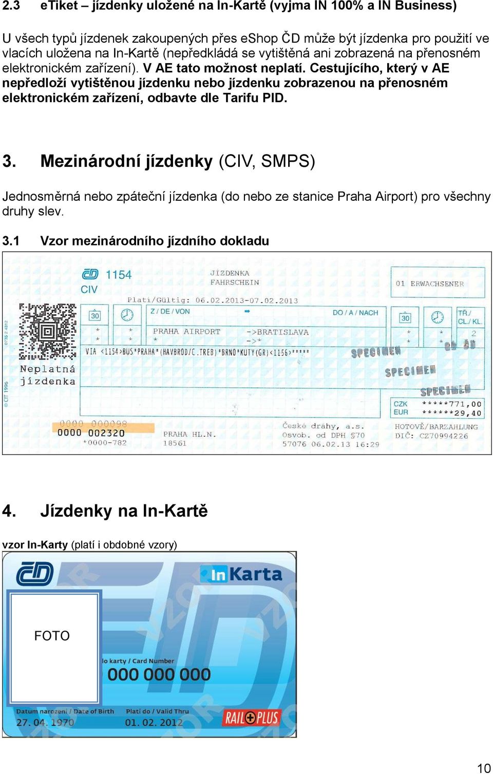 Cestujícího, který v AE nepředloží vytištěnou jízdenku nebo jízdenku zobrazenou na přenosném elektronickém zařízení, odbavte dle Tarifu PID. 3.