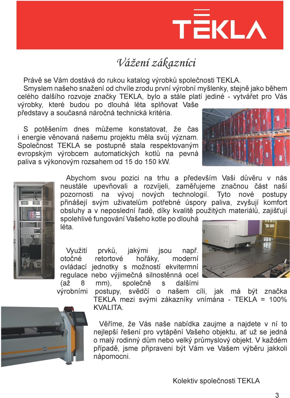 splňovat Vaše představy a současná náročná technická kritéria. S potěšením dnes můžeme konstatovat, že čas i energie věnovaná našemu projektu měla svůj význam.