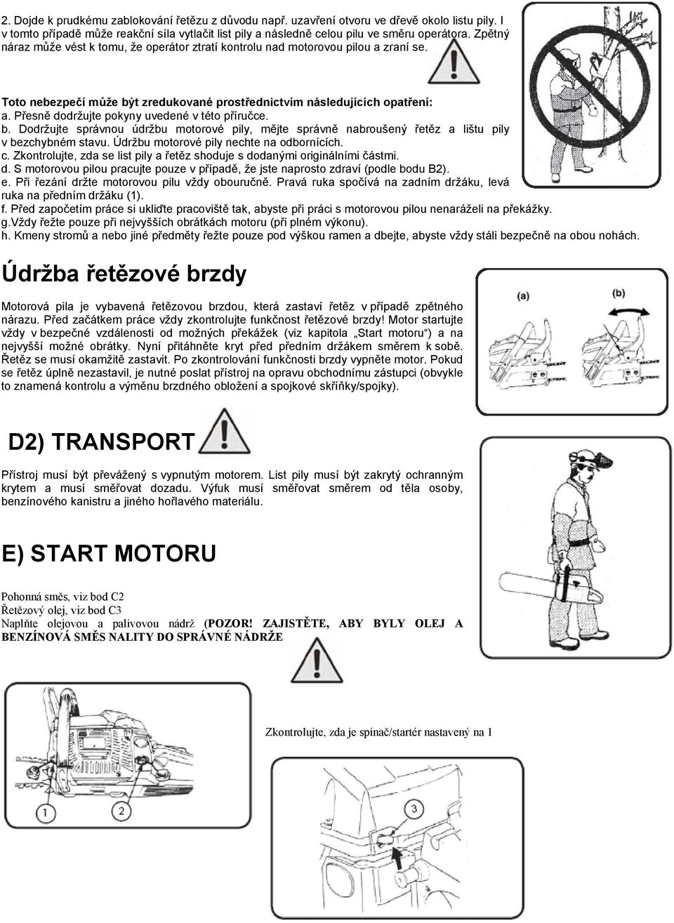 Přesně dodržujte pokyny uvedené v této příručce. b. Dodržujte správnou údržbu motorové pily, mějte správně nabroušený řetěz a lištu pily v bezchybném stavu. Údržbu motorové pily nechte na odbornících.