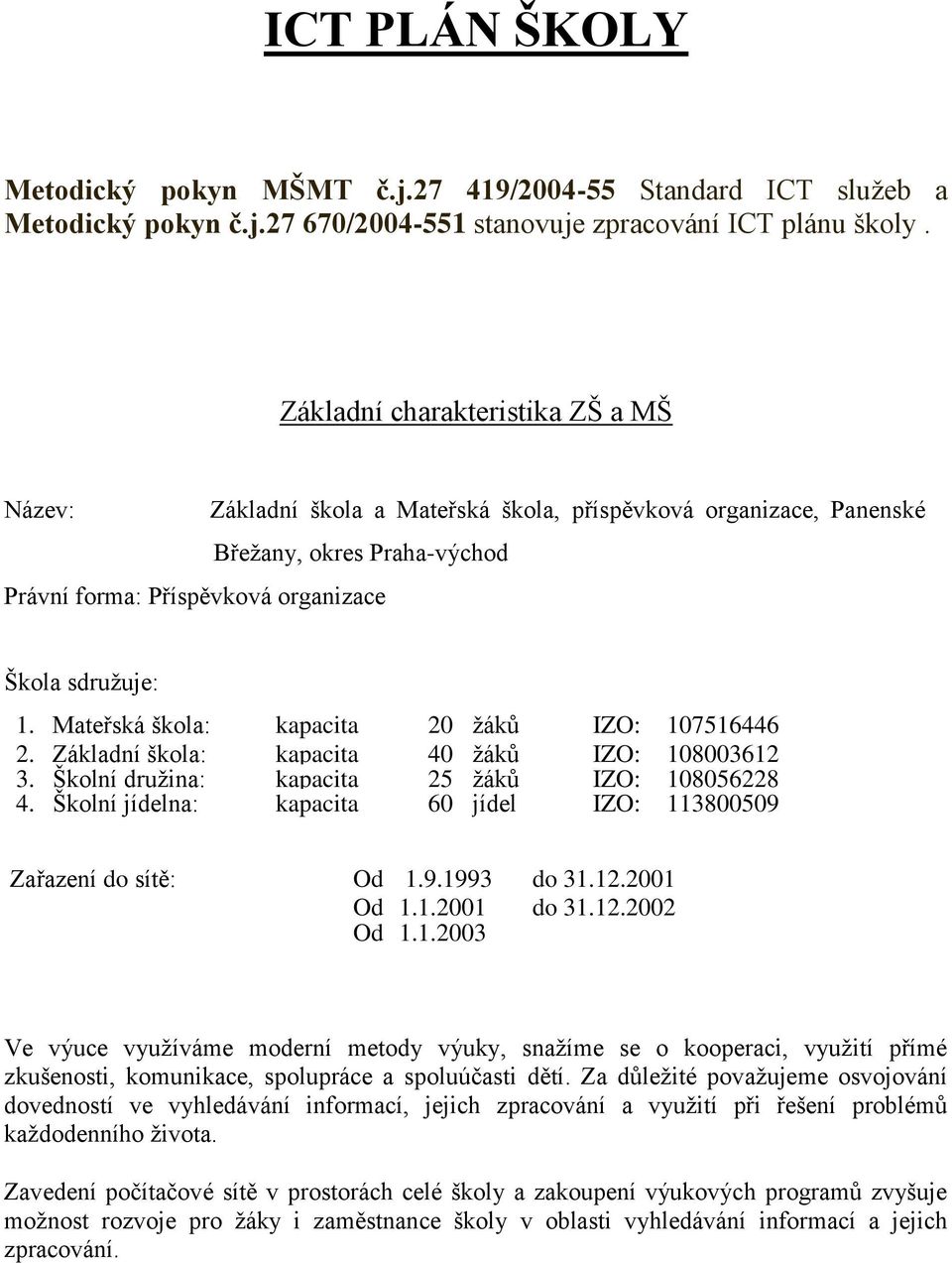 Mateřská škola: kapacita 20 žáků IZO: 107516446 2. Základní škola: kapacita 40 žáků IZO: 108003612 3. Školní družina: 4.