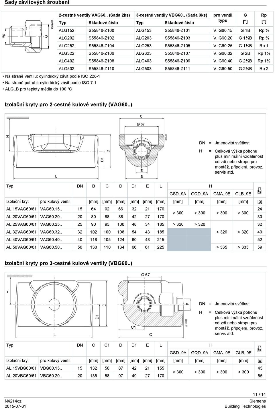 .G60.25 G 1½B Rp 1 ALG322 S55846-Z106 ALG323 S55846-Z107 V..G60.32 G 2B Rp 1¼ ALG402 S55846-Z108 ALG403 S55846-Z109 V..G60.40 G 2¼B Rp 1½ ALG502 S55846-Z110 ALG503 S55846-Z111 V..G60.50 G 2¾B Rp 2 Na straně ventilu: cylindrický závit podle ISO 228-1 Na straně potrubí: cylindrický závit podle ISO 7-1 ALG.