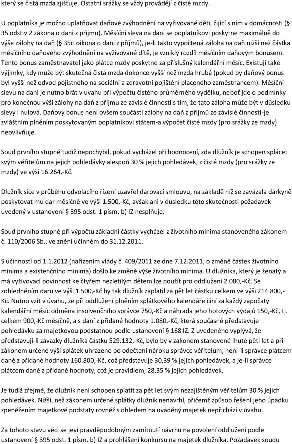 Měsíční sleva na dani se poplatníkovi poskytne maximálně do výše zálohy na daň ( 35c zákona o dani z příjmů), je-li takto vypočtená záloha na daň nižší než částka měsíčního daňového zvýhodnění na