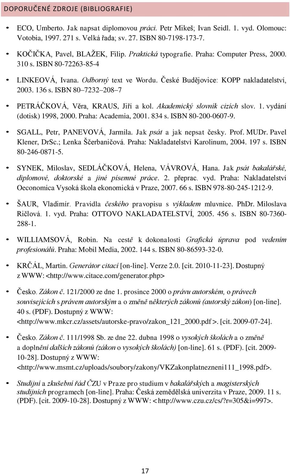 ISBN 80 7232 208 7 PETRÁČKOVÁ, Věra, KRAUS, Jiří a kol. Akademický slovník cizích slov. 1. vydání (dotisk) 1998, 2000. Praha: Academia, 2001. 834 s. ISBN 80-200-0607-9. SGALL, Petr, PANEVOVÁ, Jarmila.