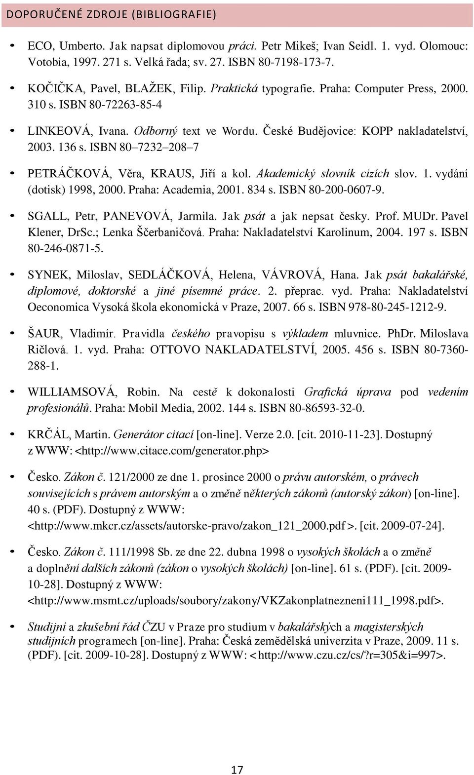 ISBN 80 7232 208 7 PETRÁČKOVÁ, Věra, KRAUS, Jiří a kol. Akademický slovník cizích slov. 1. vydání (dotisk) 1998, 2000. Praha: Academia, 2001. 834 s. ISBN 80-200-0607-9. SGALL, Petr, PANEVOVÁ, Jarmila.