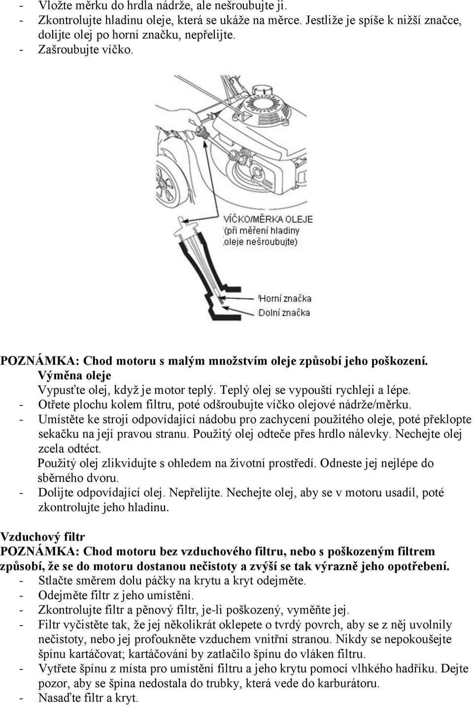 - Otřete plochu kolem filtru, poté odšroubujte víčko olejové nádrţe/měrku. - Umístěte ke stroji odpovídající nádobu pro zachycení pouţitého oleje, poté překlopte sekačku na její pravou stranu.