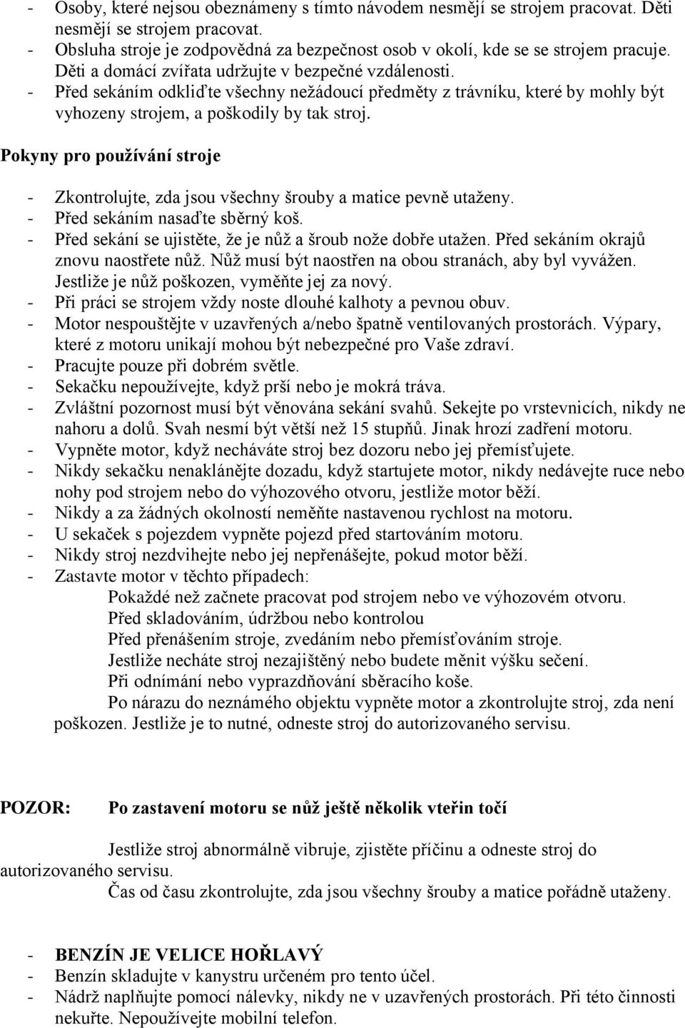 Pokyny pro používání stroje - Zkontrolujte, zda jsou všechny šrouby a matice pevně utaţeny. - Před sekáním nasaďte sběrný koš. - Před sekání se ujistěte, ţe je nůţ a šroub noţe dobře utaţen.