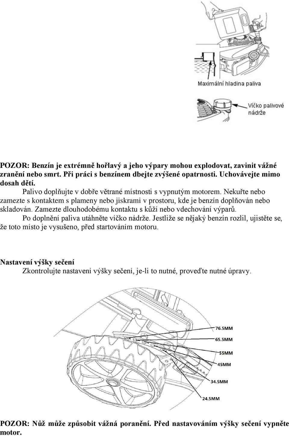 Zamezte dlouhodobému kontaktu s kůţí nebo vdechování výparů. Po doplnění paliva utáhněte víčko nádrţe.