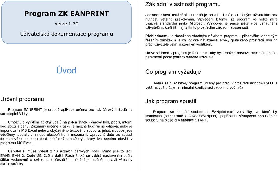 Vzhledem k tomu, že program ve velké míře využívá standardní prvky Microsoft Windows, je práce ještě více usnadněna uživatelům, kteří již mají s tímto prostředím základní zkušenosti.