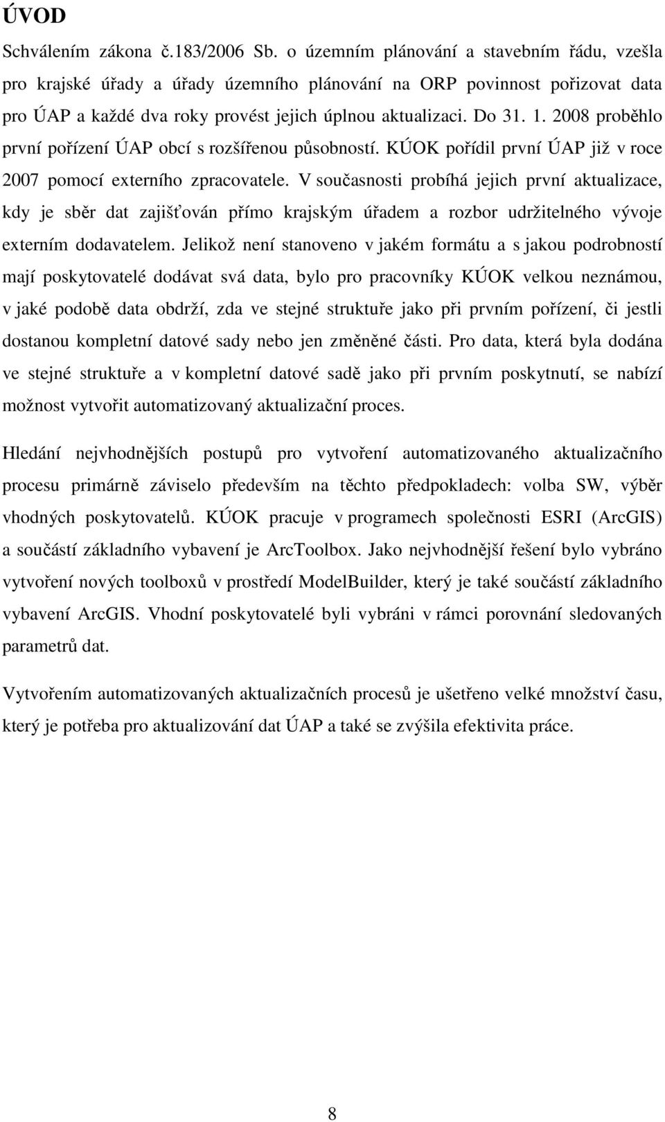 2008 proběhlo první pořízení ÚAP obcí s rozšířenou působností. KÚOK pořídil první ÚAP již v roce 2007 pomocí externího zpracovatele.