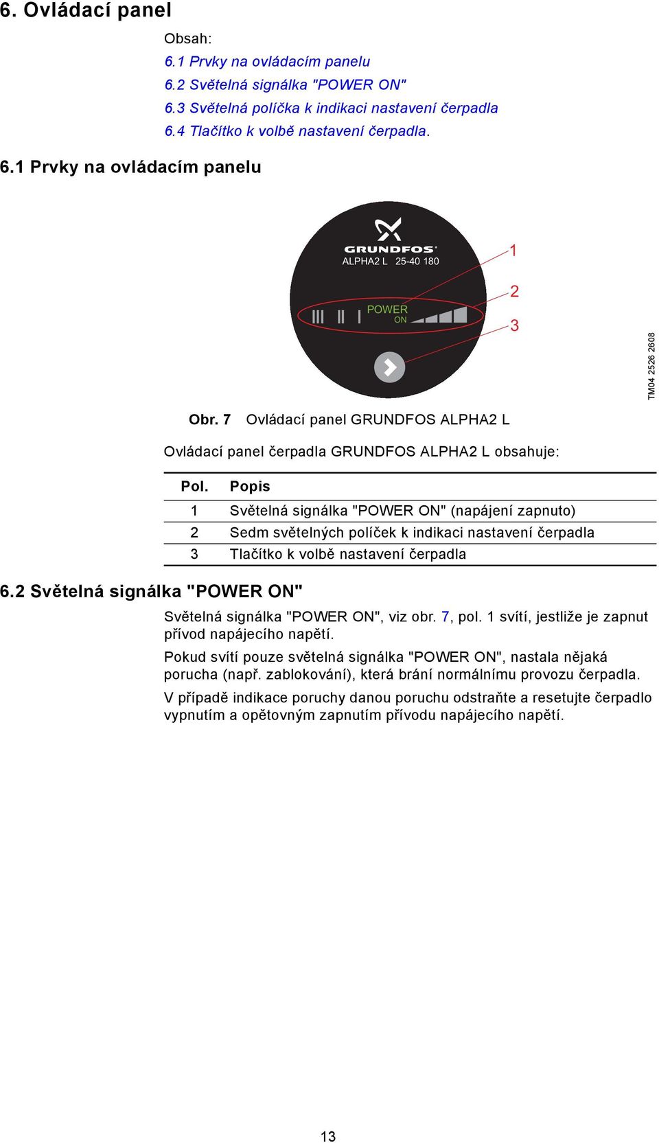 Popis 1 Světelná signálka "POWER ON" (napájení zapnuto) 2 Sedm světelných políček k indikaci nastavení čerpadla 3 Tlačítko k volbě nastavení čerpadla Světelná signálka "POWER ON", viz obr. 7, pol.