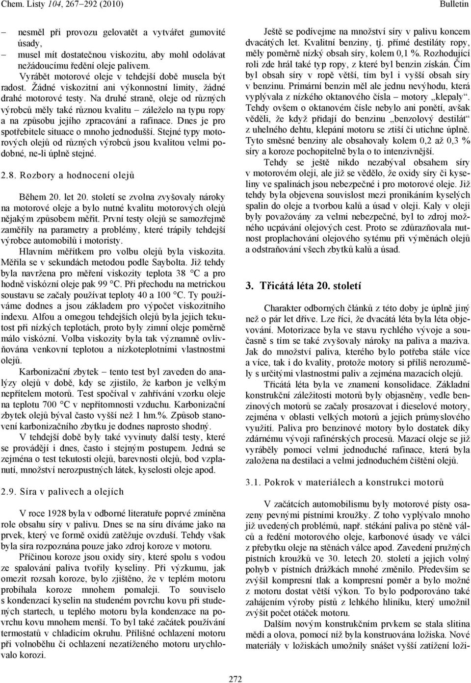 Dnes je pro spotřebitele situace o mnoho jednodušší. Stejné typy motorových olejů od různých výrobců jsou kvalitou velmi podobné, ne-li úplně stejné. 2.8. Rozbory a hodnocení olejů Během 20. let 20.