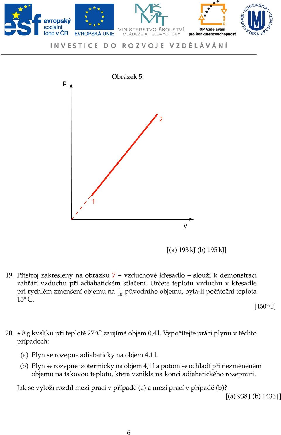 8 g kyslíku při teplotě 27 C zaujímá objem 0,4 l. Vypočítejte práci plynu v těchto případech: (a) Plyn se rozepne adiabaticky na objem 4,1 l.