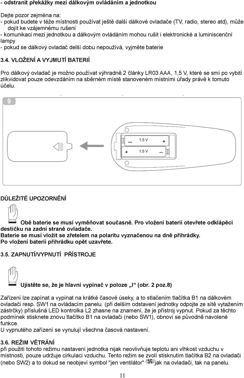 VLOŽENÍ A VYJMUTÍ BATERIÍ Pro dálkový ovladač je možno používat výhradně 2 články LR03 AAA, 1,5 V, které se smí po vybití zlikvidovat pouze odevzdáním na sběrném místě stanoveném místními úřady právě