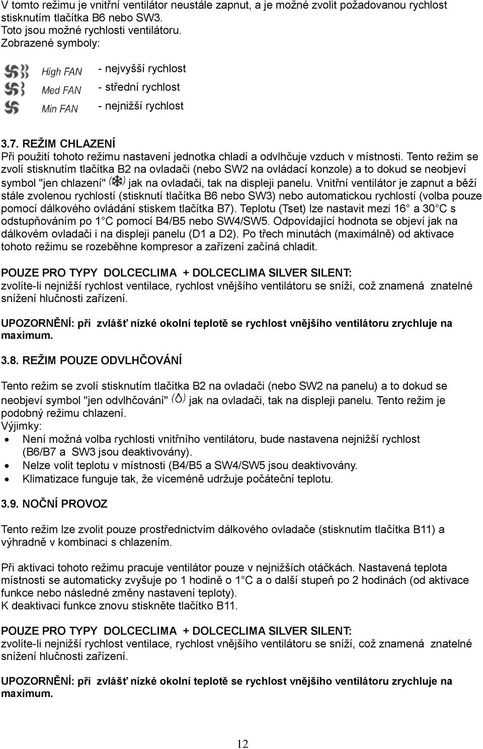 Tento režim se zvolí stisknutím tlačítka B2 na ovladači (nebo SW2 na ovládací konzole) a to dokud se neobjeví symbol "jen chlazení" jak na ovladači, tak na displeji panelu.