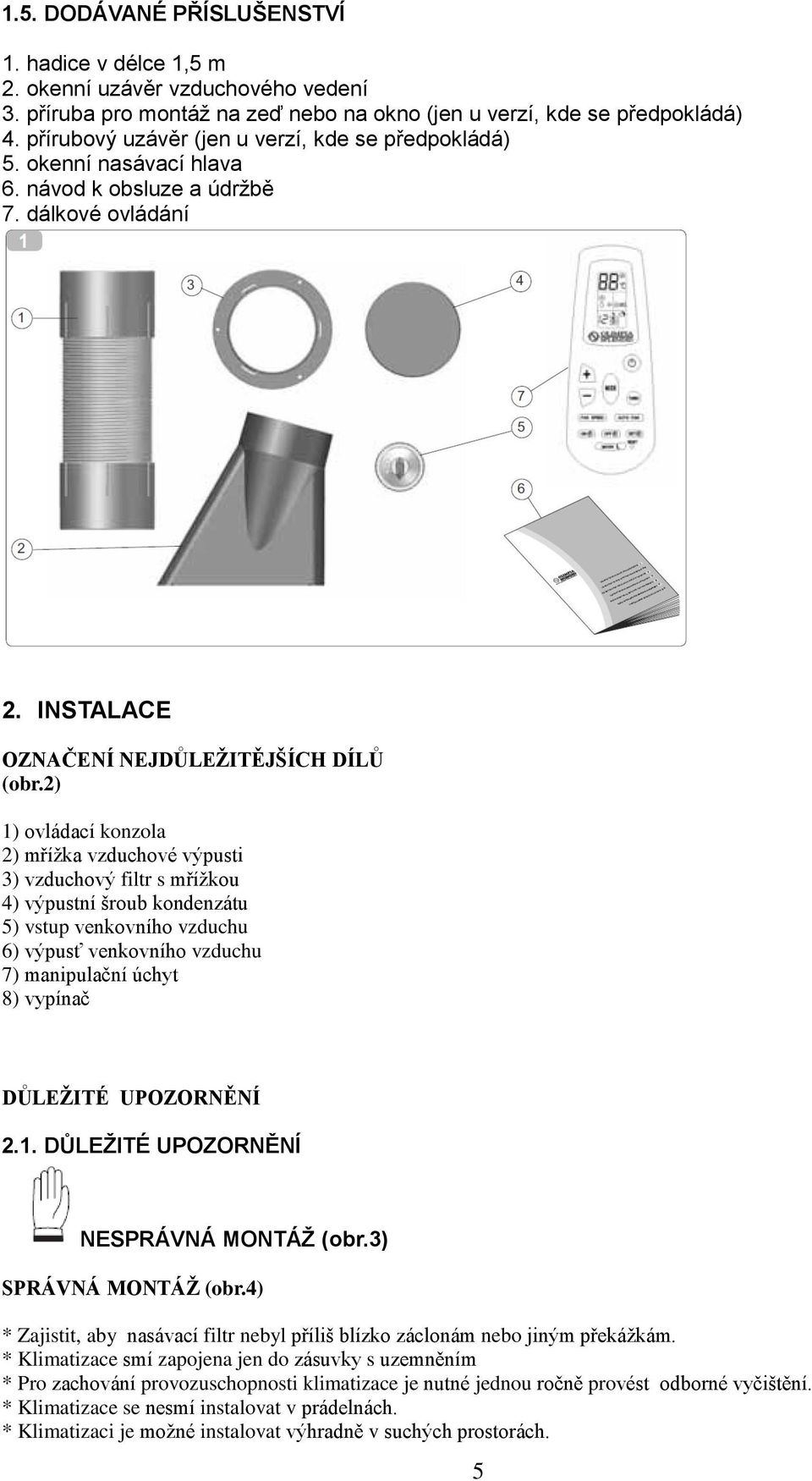 2) 1) ovládací konzola 2) mřížka vzduchové výpusti 3) vzduchový filtr s mřížkou 4) výpustní šroub kondenzátu 5) vstup venkovního vzduchu 6) výpusť venkovního vzduchu 7) manipulační úchyt 8) vypínač
