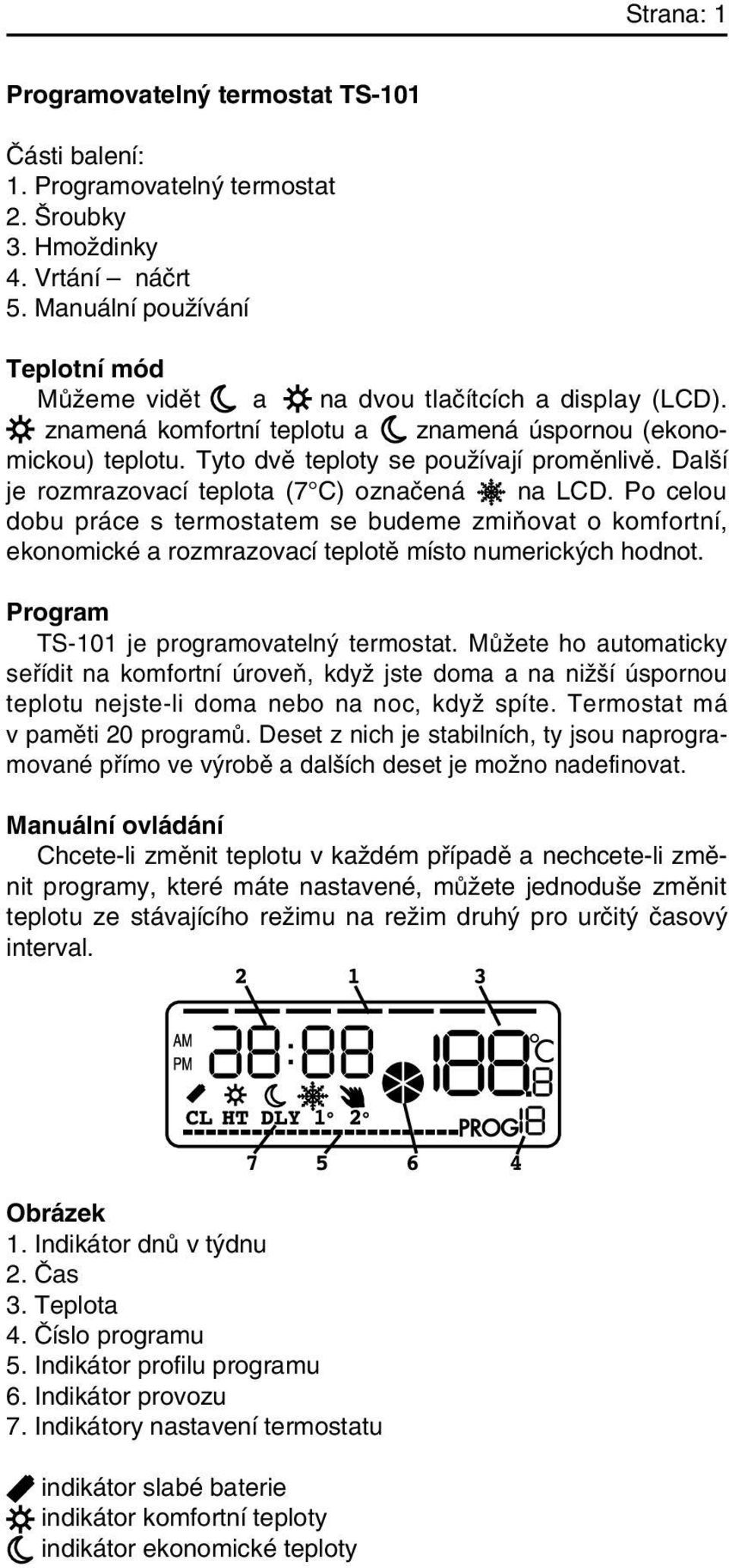 Dal í je rozmrazovací teplota (7 C) oznaãená na LCD. Po celou dobu práce s termostatem se budeme zmiàovat o komfortní, ekonomické a rozmrazovací teplotû místo numerick ch hodnot.