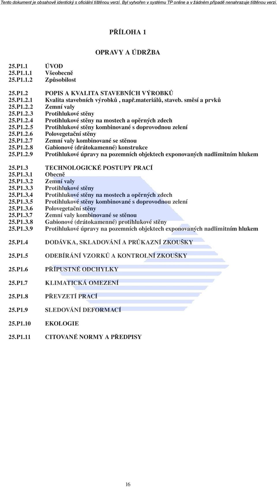 směsí a prvků Zemní valy Protihlukové stěny Protihlukové stěny na mostech a opěrných zdech Protihlukové stěny kombinované s doprovodnou zelení Polovegetační stěny Zemní valy kombinované se stěnou