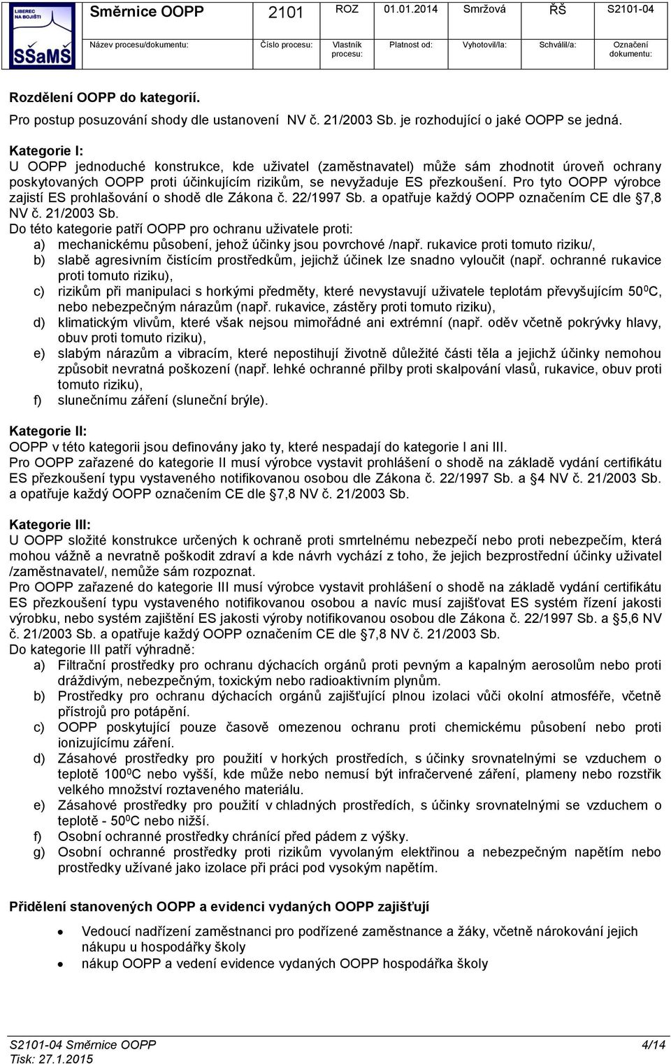 Pro tyto OOPP výrobce zajistí ES prohlašování o shodě dle Zákona č. 22/1997 Sb. a opatřuje každý OOPP označením CE dle 7,8 NV č. 21/2003 Sb.