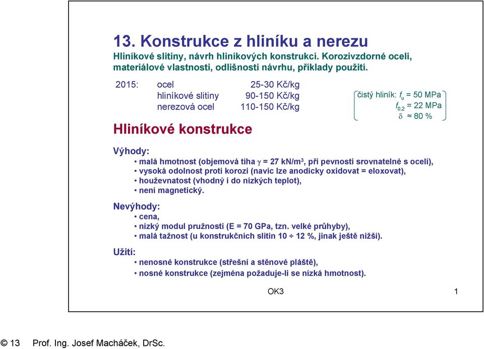 vsoká odolnost proti koroi (navíc le anodick oxidovat = eloxovat), houževnatost (vhodný i do níkých teplot), není magnetický. Nevýhod: cena, níký modul pružnosti (E = 70 GPa, tn.