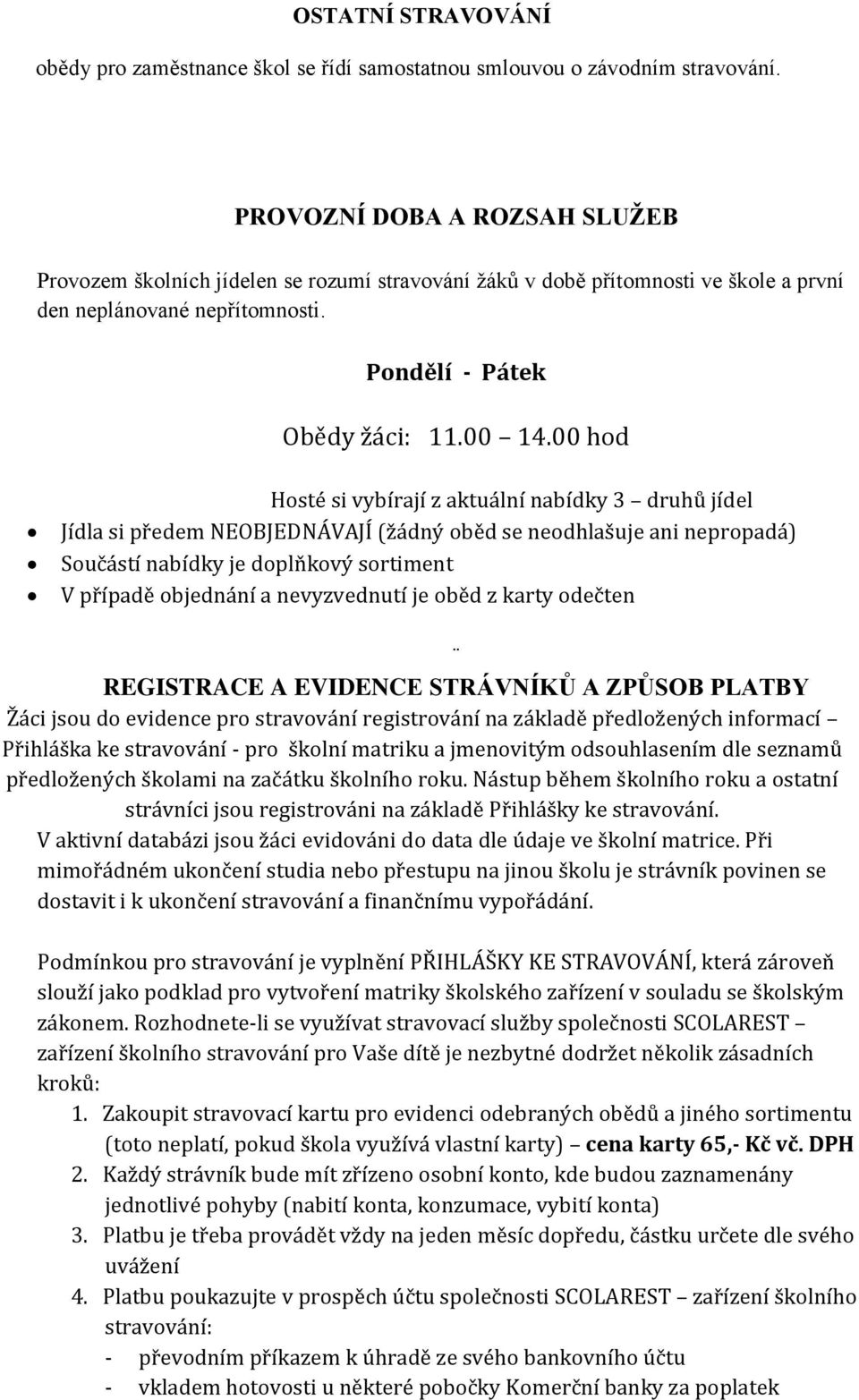 00 hod Hosté si vybírají z aktuální nabídky 3 druhů jídel Jídla si předem NEOBJEDNÁVAJÍ (žádný oběd se neodhlašuje ani nepropadá) Součástí nabídky je doplňkový sortiment V případě objednání a