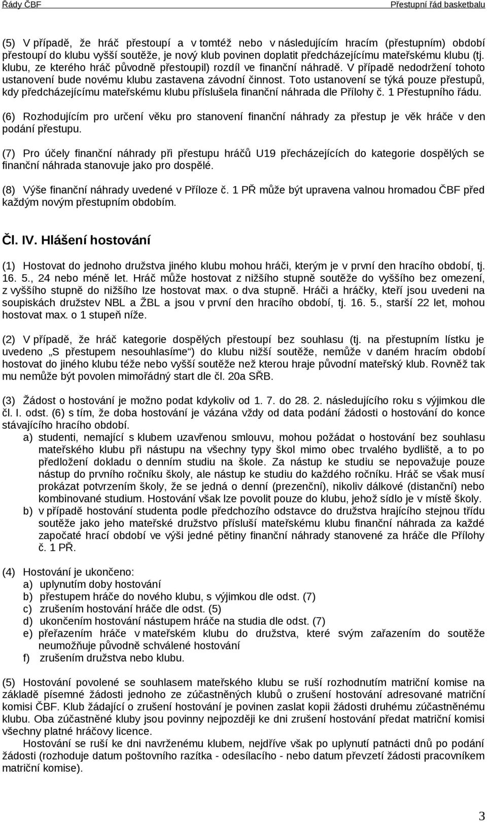 Toto ustanovení se týká pouze přestupů, kdy předcházejícímu mateřskému klubu příslušela finanční náhrada dle Přílohy č. 1 Přestupního řádu.