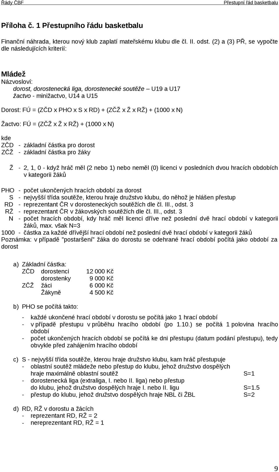 (ZČŽ x Ž x RŽ) + (1000 x N) Žactvo: FÚ = (ZČŽ x Ž x RŽ) + (1000 x N) kde ZČD ZČŽ Ž - základní částka pro dorost - základní částka pro žáky - 2, 1, 0 - když hráč měl (2 nebo 1) nebo neměl (0) licenci