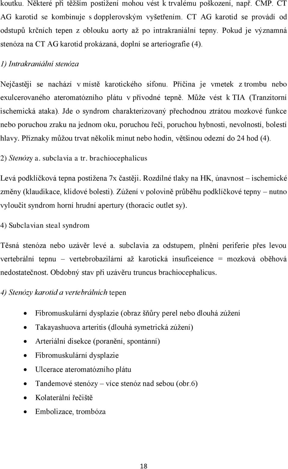 1) Intrakraniální stenóza Nejčastěji se nachází v místě karotického sifonu. Příčina je vmetek z trombu nebo exulcerovaného ateromatózního plátu v přívodné tepně.