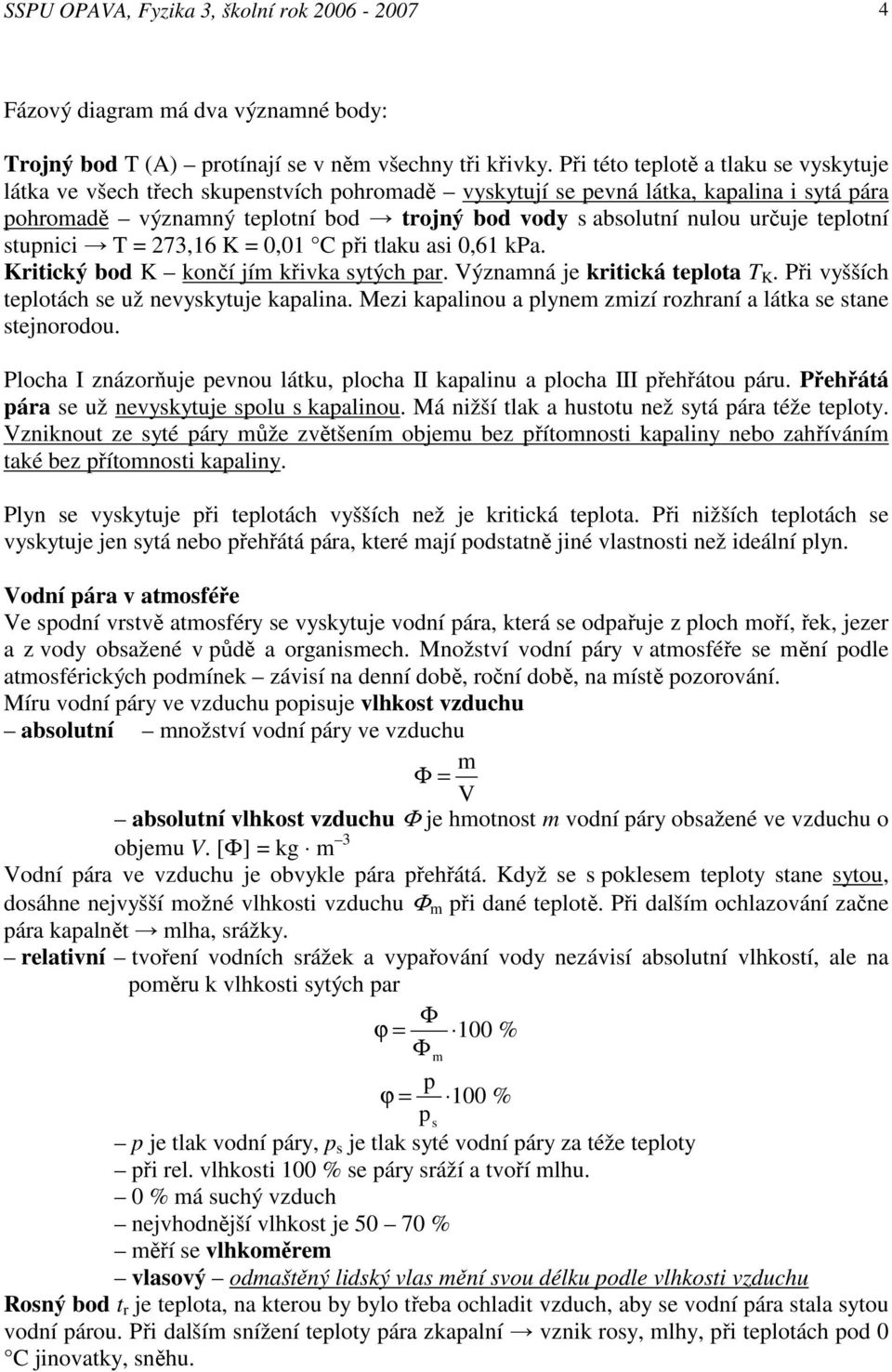 teplotní stupnici T = 273,16 K = 0,01 C při tlaku asi 0,61 kpa. Kritický bod K končí jí křivka sytých par. Význaná je kritická teplota T K. Při vyšších teplotách se už nevyskytuje kapalina.