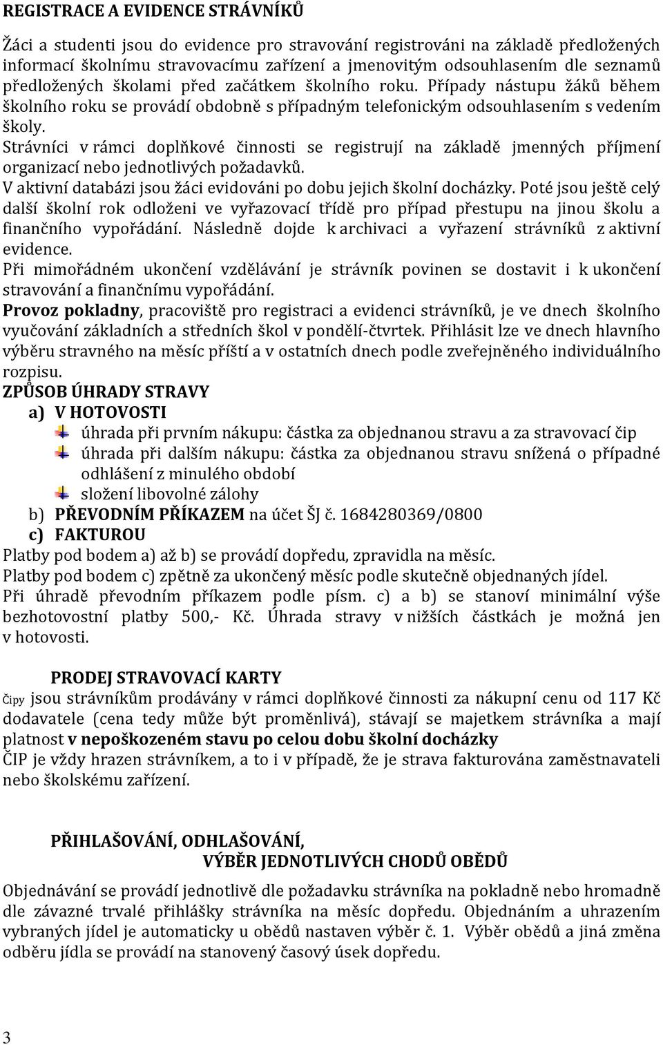 Strávníci v rámci doplňkové činnosti se registrují na základě jmenných příjmení organizací nebo jednotlivých požadavků. V aktivní databázi jsou žáci evidováni po dobu jejich školní docházky.