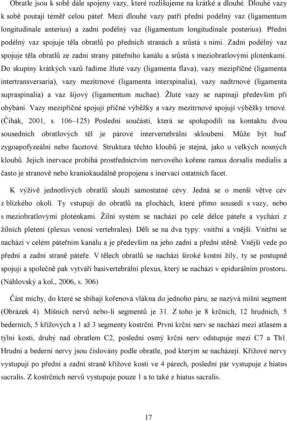 Přední podélný vaz spojuje těla obratlů po předních stranách a srůstá s nimi. Zadní podélný vaz spojuje těla obratlů ze zadní strany páteřního kanálu a srůstá s meziobratlovými ploténkami.