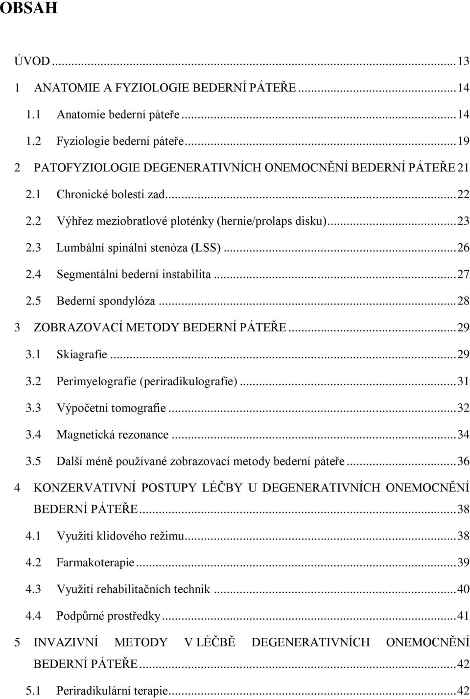 .. 28 3 ZOBRAZOVACÍ METODY BEDERNÍ PÁTEŘE... 29 3.1 Skiagrafie... 29 3.2 Perimyelografie (periradikulografie)... 31 3.3 Výpočetní tomografie... 32 3.4 Magnetická rezonance... 34 3.