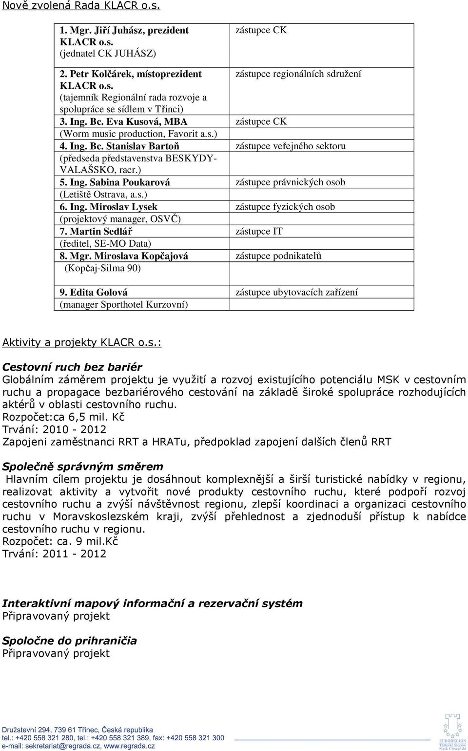 s.) 6. Ing. Miroslav Lysek zástupce fyzických osob (projektový manager, OSVČ) 7. Martin Sedlář zástupce IT (ředitel, SE-MO Data) 8. Mgr. Miroslava Kopčajová zástupce podnikatelů (Kopčaj-Silma 90) 9.