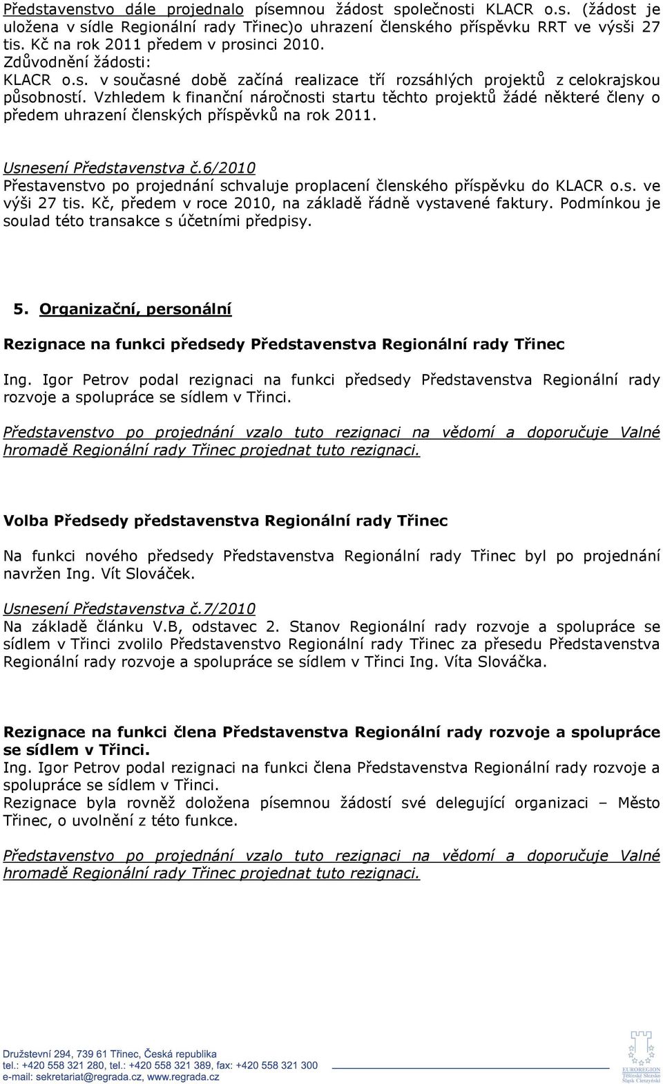 Vzhledem k finanční náročnosti startu těchto projektů žádé některé členy o předem uhrazení členských příspěvků na rok 2011. Usnesení Představenstva č.