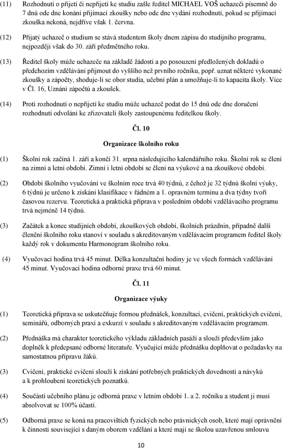 (13) Ředitel školy může uchazeče na základě žádosti a po posouzení předložených dokladů o předchozím vzdělávání přijmout do vyššího než prvního ročníku, popř.