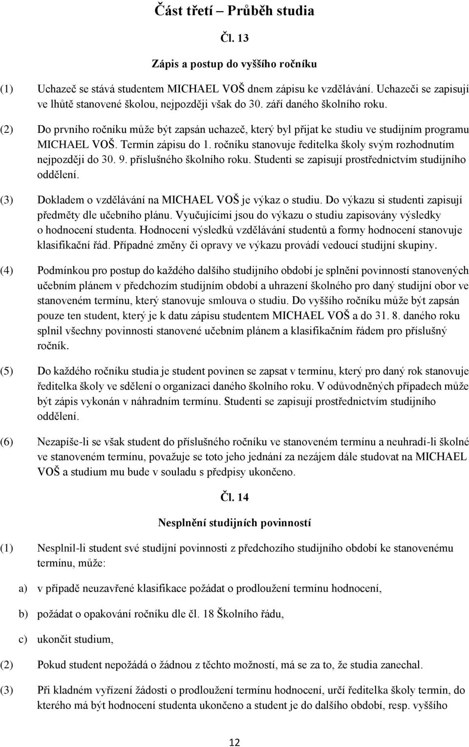 (2) Do prvního ročníku může být zapsán uchazeč, který byl přijat ke studiu ve studijním programu MICHAEL VOŠ. Termín zápisu do 1. ročníku stanovuje ředitelka školy svým rozhodnutím nejpozději do 30.