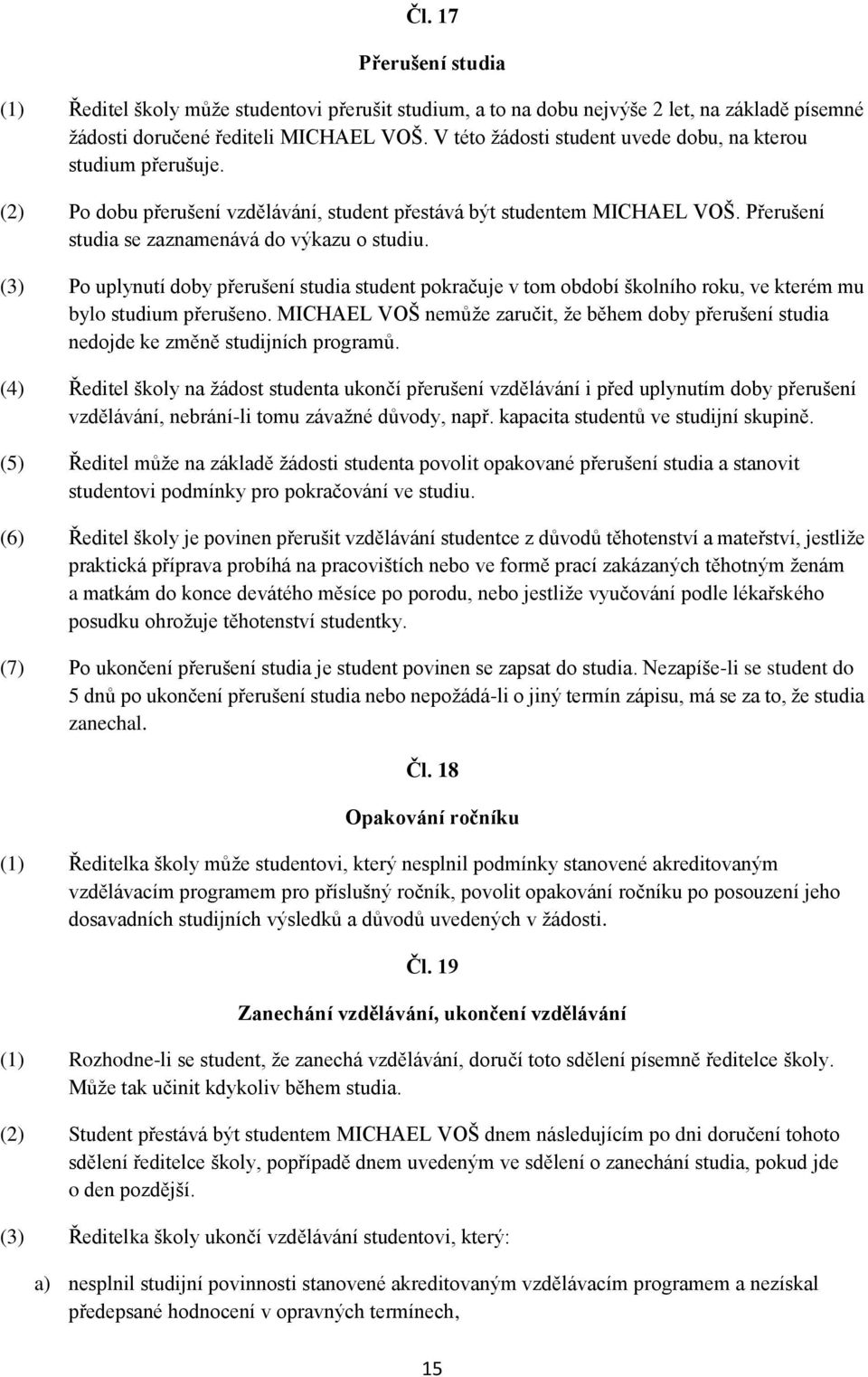 (3) Po uplynutí doby přerušení studia student pokračuje v tom období školního roku, ve kterém mu bylo studium přerušeno.