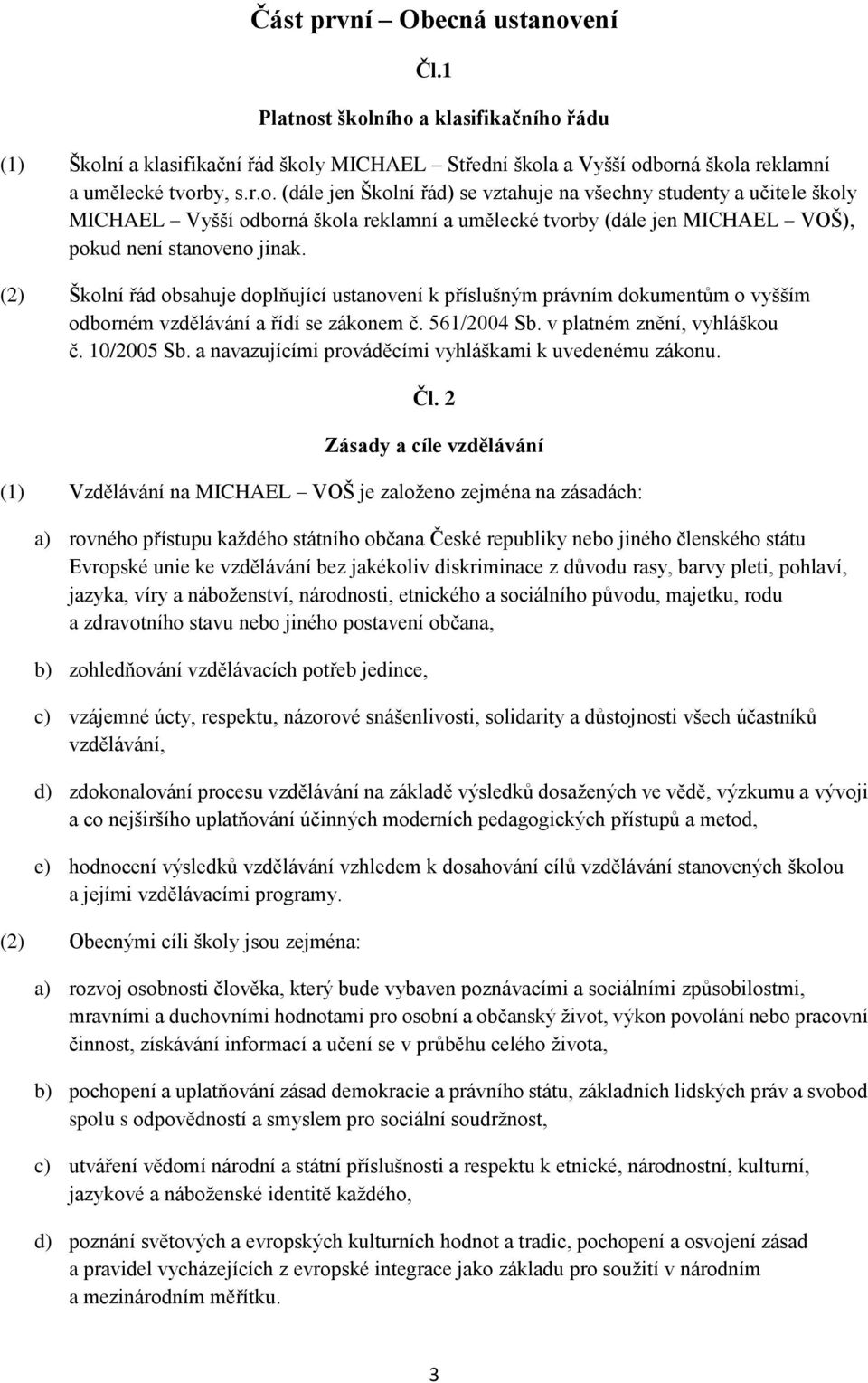 (2) Školní řád obsahuje doplňující ustanovení k příslušným právním dokumentům o vyšším odborném vzdělávání a řídí se zákonem č. 561/2004 Sb. v platném znění, vyhláškou č. 10/2005 Sb.